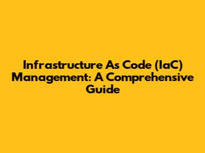 Infrastructure As Code (IaC) Management: A Comprehensive Guide