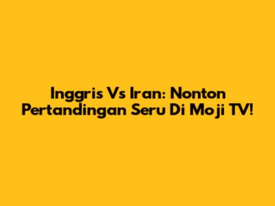Inggris Vs Iran: Nonton Pertandingan Seru Di Moji TV!