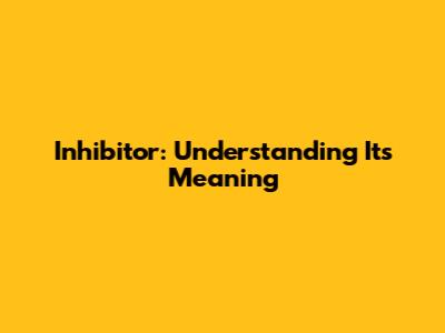 Inhibitor: Understanding Its Meaning