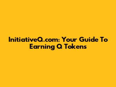InitiativeQ.com: Your Guide To Earning Q Tokens