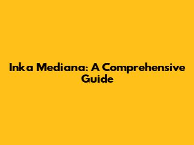 Inka Mediana: A Comprehensive Guide