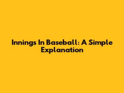 Innings In Baseball: A Simple Explanation
