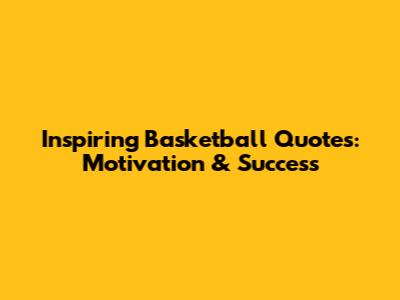 Inspiring Basketball Quotes: Motivation & Success