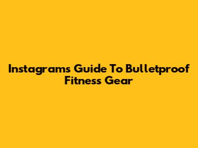 Instagram's Guide To Bulletproof Fitness Gear