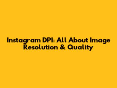Instagram DPI: All About Image Resolution & Quality