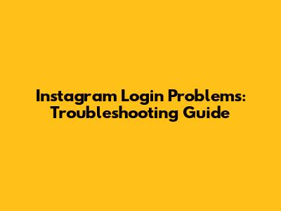 Instagram Login Problems: Troubleshooting Guide