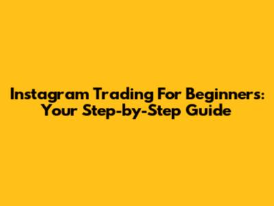 Instagram Trading For Beginners: Your Step-by-Step Guide