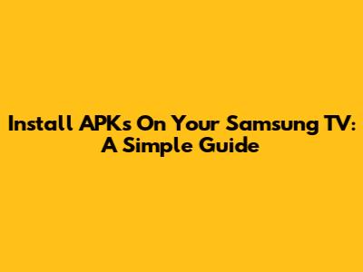 Install APKs On Your Samsung TV: A Simple Guide