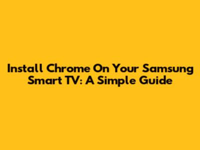 Install Chrome On Your Samsung Smart TV: A Simple Guide