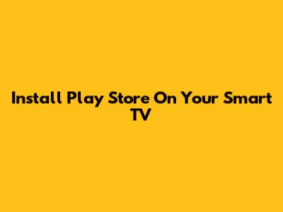 Install Play Store On Your Smart TV