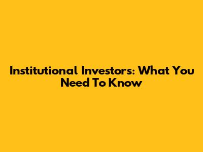 Institutional Investors: What You Need To Know