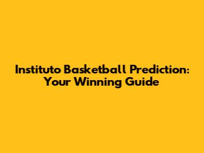Instituto Basketball Prediction: Your Winning Guide