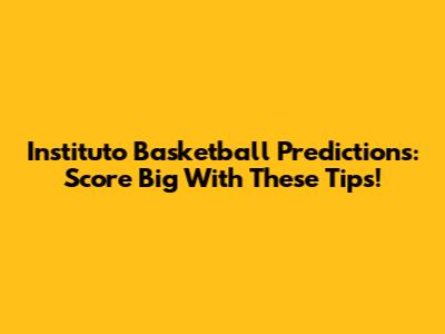 Instituto Basketball Predictions: Score Big With These Tips!