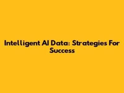 Intelligent AI Data: Strategies For Success