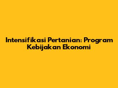 Intensifikasi Pertanian: Program Kebijakan Ekonomi