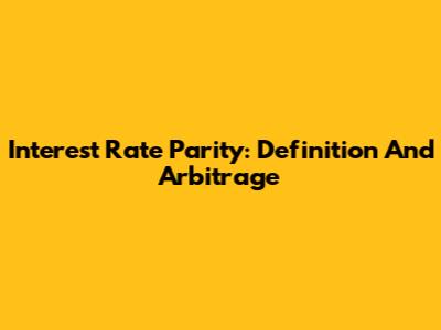 Interest Rate Parity: Definition And Arbitrage