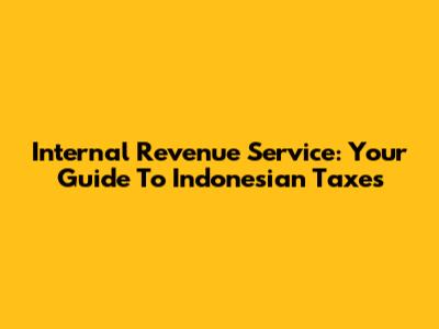Internal Revenue Service: Your Guide To Indonesian Taxes