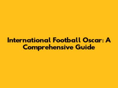 International Football Oscar: A Comprehensive Guide