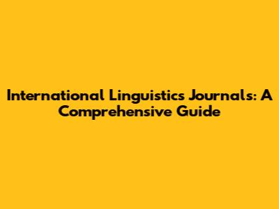 International Linguistics Journals: A Comprehensive Guide