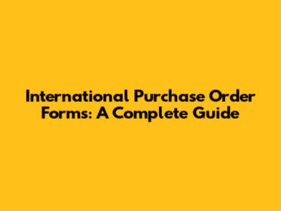 International Purchase Order Forms: A Complete Guide