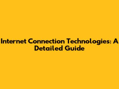 Internet Connection Technologies: A Detailed Guide