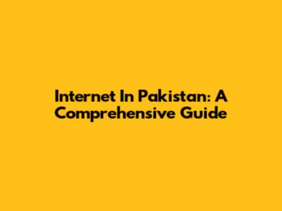 Internet In Pakistan: A Comprehensive Guide