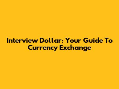 Interview Dollar: Your Guide To Currency Exchange