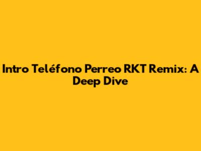 Intro Teléfono Perreo RKT Remix: A Deep Dive