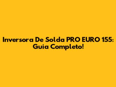Inversora De Solda PRO EURO 155: Guia Completo!