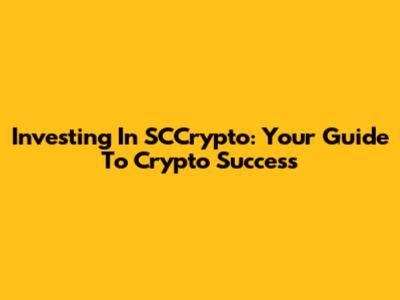 Investing In SCCrypto: Your Guide To Crypto Success