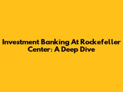 Investment Banking At Rockefeller Center: A Deep Dive
