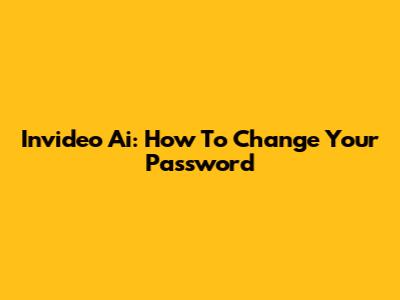 Invideo Ai: How To Change Your Password