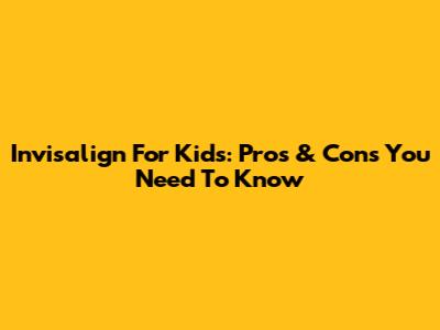 Invisalign For Kids: Pros & Cons You Need To Know