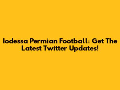 Iodessa Permian Football: Get The Latest Twitter Updates!