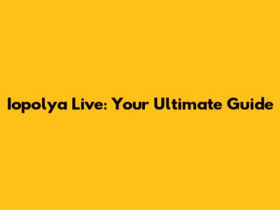 Iopolya Live: Your Ultimate Guide