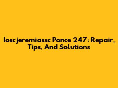 Ioscjeremiassc Ponce 247: Repair, Tips, And Solutions
