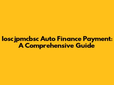 Ioscjpmcbsc Auto Finance Payment: A Comprehensive Guide