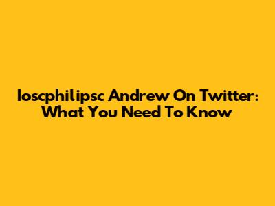 Ioscphilipsc Andrew On Twitter: What You Need To Know