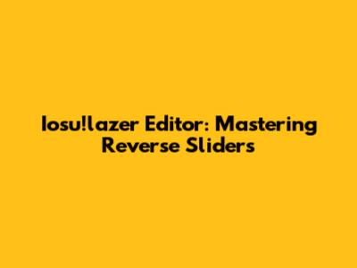 Iosu!lazer Editor: Mastering Reverse Sliders