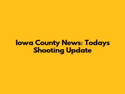 Iowa County News: Today's Shooting Update