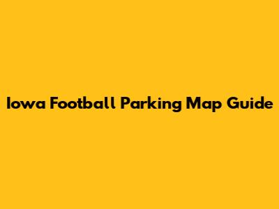 Iowa Football Parking Map Guide