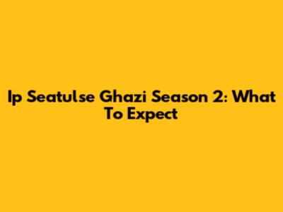 Ip Seatulse Ghazi Season 2: What To Expect