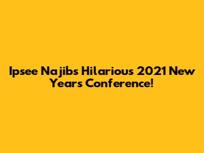 Ipsee Najib's Hilarious 2021 New Year's Conference!