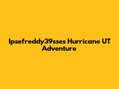 Ipsefreddy39sse's Hurricane UT Adventure