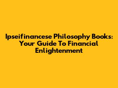Ipseifinancese Philosophy Books: Your Guide To Financial Enlightenment