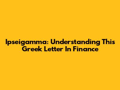 Ipseigamma: Understanding This Greek Letter In Finance