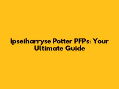Ipseiharryse Potter PFPs: Your Ultimate Guide