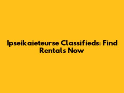 Ipseikaieteurse Classifieds: Find Rentals Now