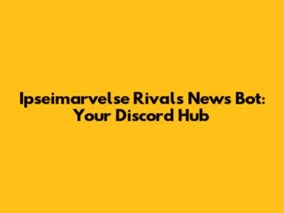 Ipseimarvelse Rivals News Bot: Your Discord Hub