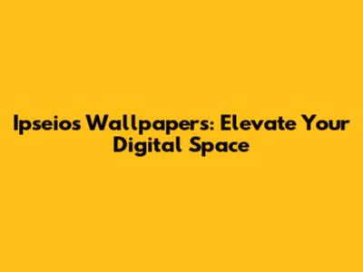 Ipseios Wallpapers: Elevate Your Digital Space